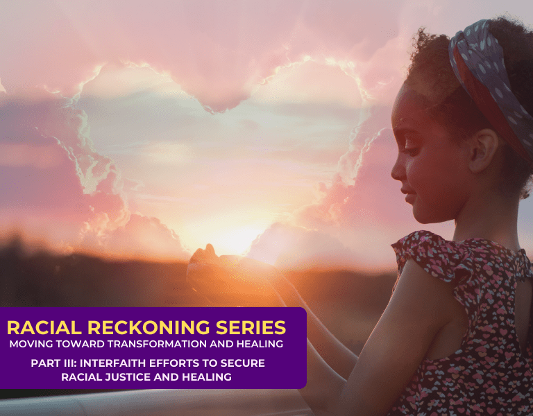 Racial Reckoning: Moving Toward Transformation and Healing (Part III: Interfaith Efforts to Secure Racial Healing and Justice)
