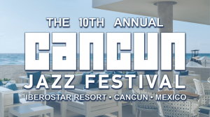 10th Annual Cancun Jazz Festival – A Star-Studded Celebration in Paradise